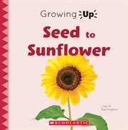 Seed to Sunflower : Growing Up cover image