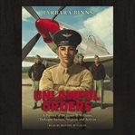 Unlawful orders : a portrait of Dr. James B. Williams, Tuskegee airman, surgeon, and activist cover image