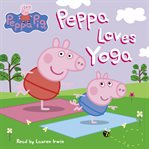Peppa Loves Yoga : Peppa Pig cover image