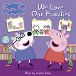 We Love Our Families : Peppa Pig cover image