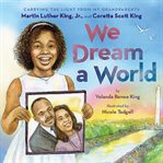 We Dream a World : Carrying the Light From My Grandparents Martin Luther King, Jr. and Coretta Scott cover image