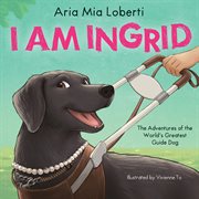 I Am Ingrid: The Adventures of the World's Greatest Guide Dog cover image