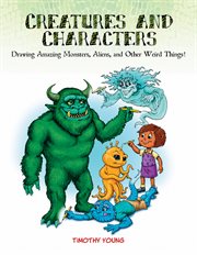 Creatures and characters : drawing amazing monsters, aliens, and other weird things! cover image
