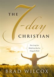 The 7-day christian : how living your beliefs every day can change the world cover image