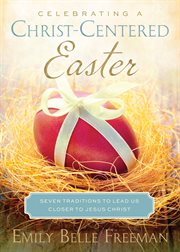 Celebrating a Christ-centered Easter: seven traditions to lead us closer to Jesus Christ cover image