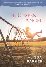 An unseen angel : a mother's story of  faith, hope and healing after Sandy Hook cover image