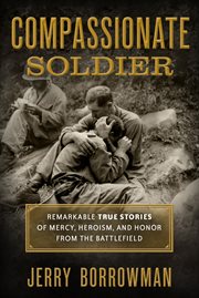 Compassionate soldier : remarkable true stories of mercy, heroism, and honor from the battlefield cover image