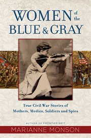 Women of the blue & gray : true Civil War stories of mothers, medics, soldiers, and spies cover image