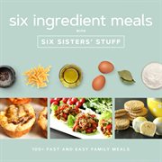 Six ingredients with Six Sisters' Stuff : 100+ fast and easy family meals cover image