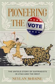 Pioneering the vote : the untold story of suffragists in Utah and the West cover image