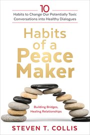Habits of a Peacemaker : 10 Habits to Change Our Potentially Toxic Conversations into Healthy Dialogues cover image