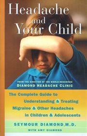 Headache and your child : the complete guide to understanding and treating migraines and other headaches in children and adolescents cover image