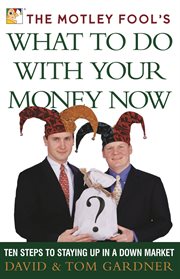 The Motley Fool's What to Do with Your Money Now : Ten Steps to Staying Up in a Down Market cover image