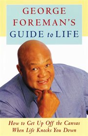George Foreman's Guide to Life : How to Get Up Off the Canvas When Life Knocks You Down cover image