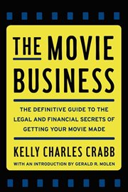The Movie Business : The Definitive Guide to the Legal and Financial Secrets of Getting Your Movie Made cover image