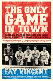 The Only Game in Town : Baseball Stars of the 1930s and 1940s Talk about the Game They Loved. Baseball Oral History Project cover image