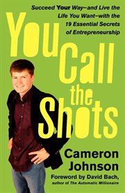 You Call the Shots : Succeed Your Way-- And Live the Life You Want-- With the 19 Essential Secrets of Entrepreneurship cover image