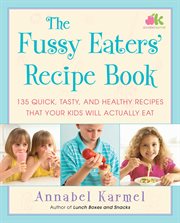 The Fussy Eaters' Recipe Book : 135 Quick, Tasty and Healthy Recipes that Your Kids Will Actually Eat cover image