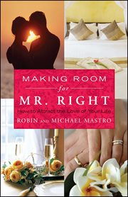 Making Room for Mr. Right : How to Attract the Love of Your Life cover image