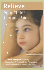 Relieve Your Child's Chronic Pain : A Doctor's Program for Easing Headaches, Abdominal Pain, Fibromyalgia, Juvenile Rheumatoid Arthritis cover image