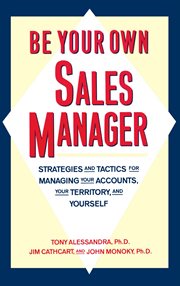 Be Your Own Sales Manager : Strategies And Tactics For Managing Your Accounts, Your Territory, And Yourself cover image