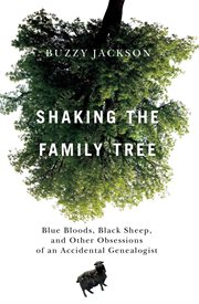 Shaking the family tree : blue bloods, black sheep, and other obsessions of an accidental genealogist cover image