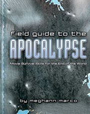 Field guide to the Apocalypse : movie survival skills for the end of the world cover image