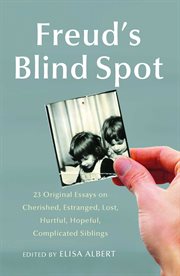 Freud's Blind Spot : 23 Original Essays on Cherished, Estranged, Lost, Hurtful, Hopeful, Complicated Siblings cover image