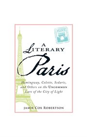 A literary Paris : Hemingway, Colette, Sedaris and others on the uncommon lure of the city of light cover image