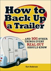 How to back up a trailer : and 101 other things every real guy should know cover image