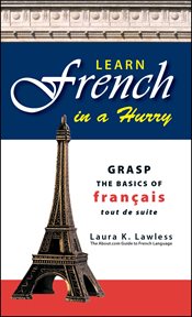 Learn French in a hurry : grasp the basics of français tout de suite! cover image