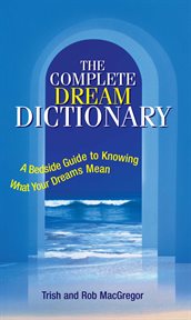 Complete Dream Dictionary : a Bedside Guide to Knowing What Your Dreams Mean cover image