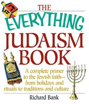 The everything Judaism book : a complete primer to the Jewish faith-- from holidays and rituals to traditions and culture cover image