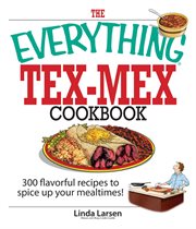 The Everything Tex-Mex Cookbook : 300 Flavorful Recipes to Spice Up Your Mealtimes!. Everything® cover image