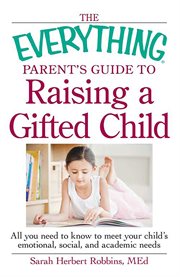 The everything parent's guide to raising a gifted child : all you need to know to meet your child's emotional, social, and academic needs cover image