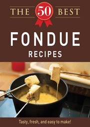 The 50 best fondue recipes : tasty, fresh, and easy to make! cover image