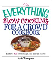 The everything slow cooking for a crowd cookbook : features 300 appetizing home-cooked recipes cover image