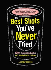 The best shots you've never tried : 100+ intoxicating oddities you'll actually want to put down cover image