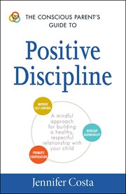 The conscious parent's guide to positive discipline : a mindful approach for building a healthy, respectful relationship with your child cover image