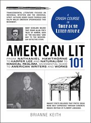 American lit 101 : from Nathaniel Hawthorne to Harper Lee and naturalism to magical realism, an essential guide to American writers and works cover image