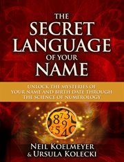 The Secret Language of Your Name : Unlock the Mysteries of Your Name and Birth Date Through the Science of Numerology cover image