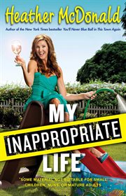 My Inappropriate Life : Some Material May Not Be Suitable for Small Children, Nuns, or Mature Adults cover image