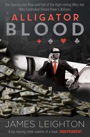 Alligator blood : the spectacular rise and fall of the high-rolling whiz-kid who controlled online poker's billions cover image