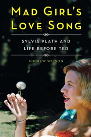 Mad girl's love song : Sylvia Plath and life before Ted cover image