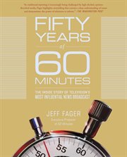 Fifty Years of 60 Minutes : The Inside Story of Television's Most Influential News Broadcast cover image