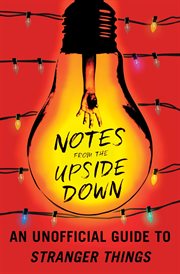 Notes from the Upside Down : An Unofficial Guide to Stranger Things cover image