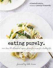 Eating purely : more than 100 all-natural, organic, gluten-free recipes for a healthy life cover image