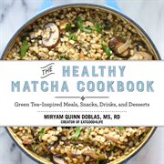 The healthy matcha cookbook : green tea-inspired meals, snacks, drinks, and desserts cover image
