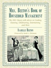 Mrs. Beeton's Book of household management : the 1861 classic with advice on cooking, cleaning, childrearing, entertaining, and more cover image
