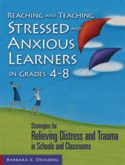 Reaching and teaching stressed and anxious learners in grades 4-8 : strategies for relieving distress and trauma in schools and classrooms cover image